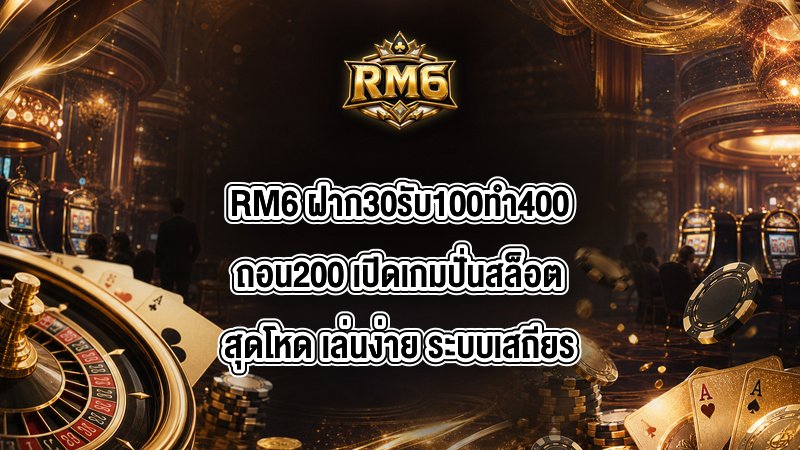 RM6 ฝาก30รับ100ทํา400ถอน200
