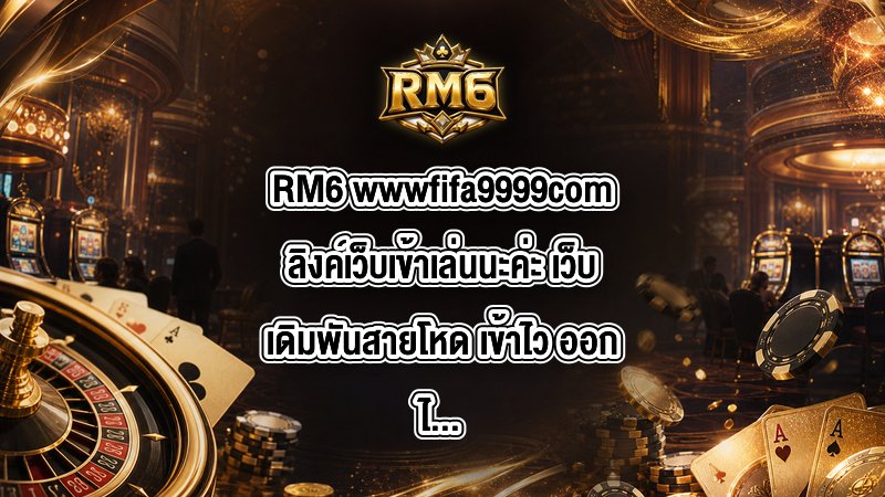 RM6 wwwfifa9999comลิงค์เว็บเข้าเล่นนะค่ะ